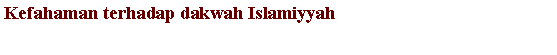 Text Box: Kefahaman terhadap dakwah Islamiyyah